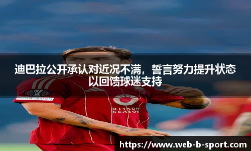 迪巴拉公开承认对近况不满，誓言努力提升状态以回馈球迷支持