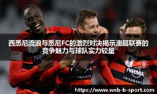 西悉尼流浪与悉尼FC的激烈对决揭示澳超联赛的竞争魅力与球队实力较量