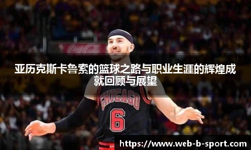 亚历克斯卡鲁索的篮球之路与职业生涯的辉煌成就回顾与展望
