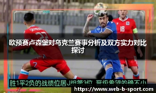 欧预赛卢森堡对乌克兰赛事分析及双方实力对比探讨
