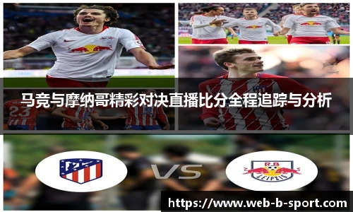 马竞与摩纳哥精彩对决直播比分全程追踪与分析