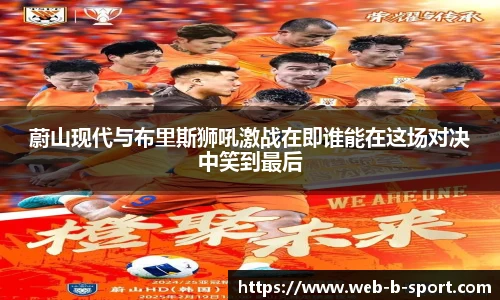 蔚山现代与布里斯狮吼激战在即谁能在这场对决中笑到最后