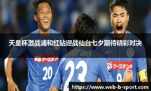 天皇杯激战浦和红钻迎战仙台七夕期待精彩对决