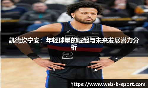 凯德坎宁安：年轻球星的崛起与未来发展潜力分析