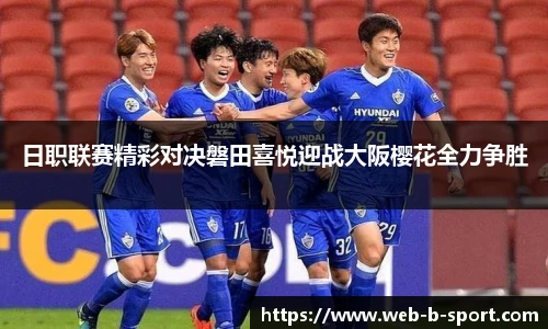 日职联赛精彩对决磐田喜悦迎战大阪樱花全力争胜