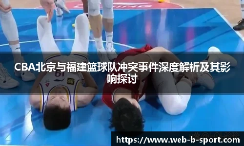 CBA北京与福建篮球队冲突事件深度解析及其影响探讨