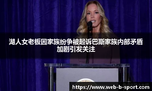 湖人女老板因家族纷争被起诉巴斯家族内部矛盾加剧引发关注