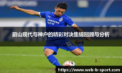 蔚山现代与神户的精彩对决集锦回顾与分析