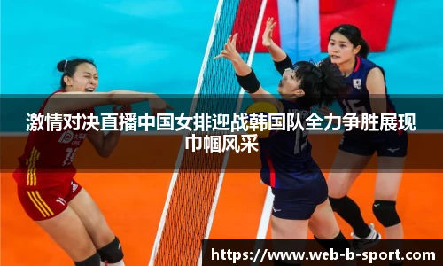 激情对决直播中国女排迎战韩国队全力争胜展现巾帼风采
