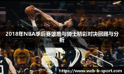 2018年NBA季后赛雄鹿与骑士精彩对决回顾与分析