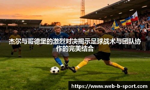 杰尔与哥德堡的激烈对决揭示足球战术与团队协作的完美结合