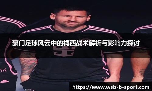 豪门足球风云中的梅西战术解析与影响力探讨