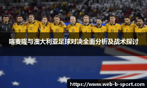 喀麦隆与澳大利亚足球对决全面分析及战术探讨