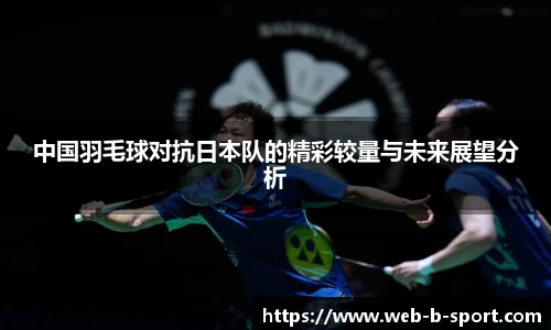 中国羽毛球对抗日本队的精彩较量与未来展望分析